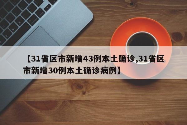【31省区市新增43例本土确诊,31省区市新增30例本土确诊病例】