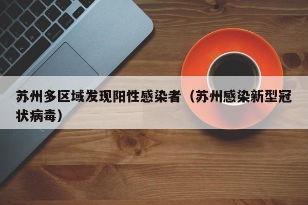 苏州多区域发现阳性感染者(苏州感染新型冠状病毒)