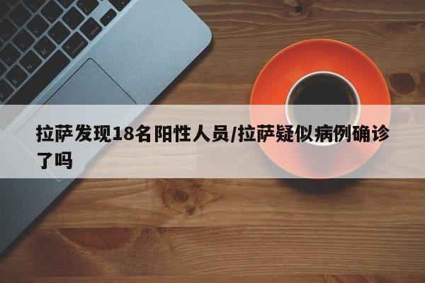 拉萨发现18名阳性人员/拉萨疑似病例确诊了吗