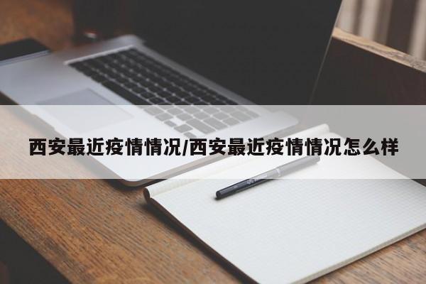 西安最近疫情情况/西安最近疫情情况怎么样