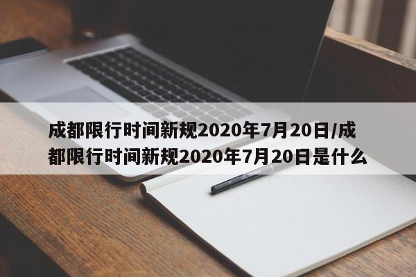 成都限行时间新规2020年7月20日/成都限行时间新规2020年7月20日是什么