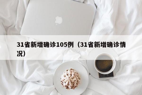 31省新增确诊105例(31省新增确诊情况)