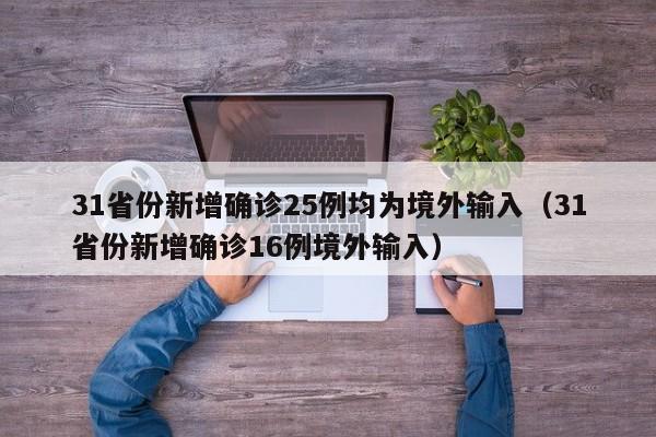 31省份新增确诊25例均为境外输入(31省份新增确诊16例境外输入)