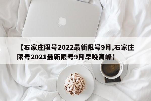 【石家庄限号2022最新限号9月,石家庄限号2021最新限号9月早晚高峰】
