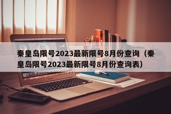 秦皇岛限号2023最新限号8月份查询(秦皇岛限号2023最新限号8月份查询表)