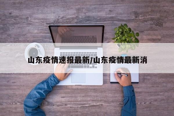 山东疫情速报最新/山东疫情最新消
