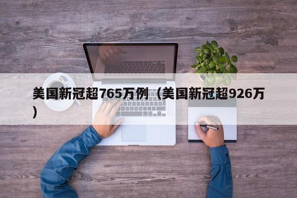 美国新冠超765万例(美国新冠超926万)