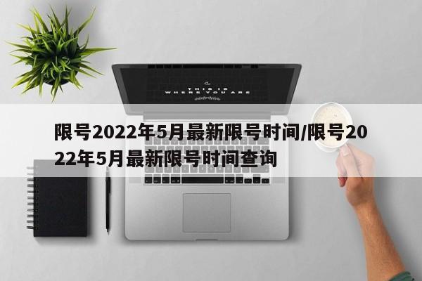 限号2022年5月最新限号时间/限号2022年5月最新限号时间查询