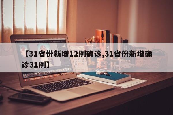 【31省份新增12例确诊,31省份新增确诊31例】
