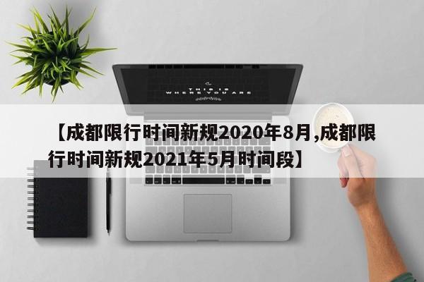 【成都限行时间新规2020年8月,成都限行时间新规2021年5月时间段】