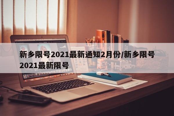 新乡限号2021最新通知2月份/新乡限号2021最新限号