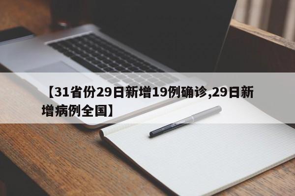 【31省份29日新增19例确诊,29日新增病例全国】