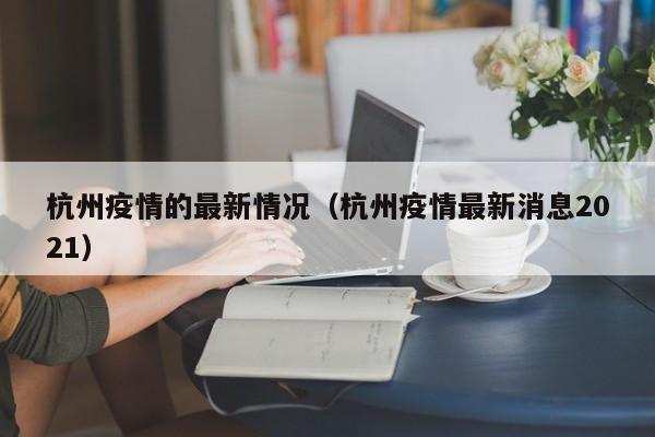杭州疫情的最新情况(杭州疫情最新消息2021)