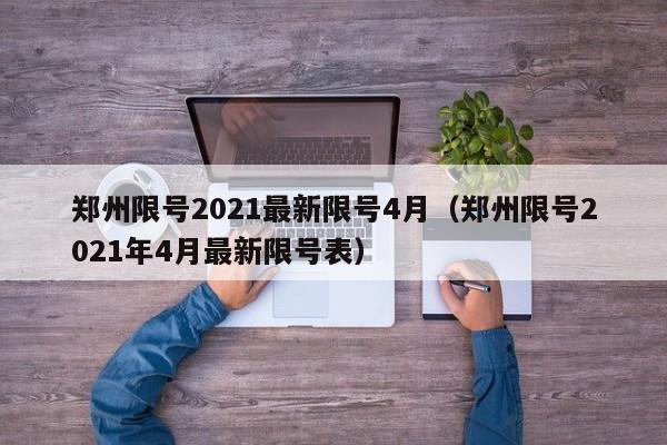 郑州限号2021最新限号4月(郑州限号2021年4月最新限号表)